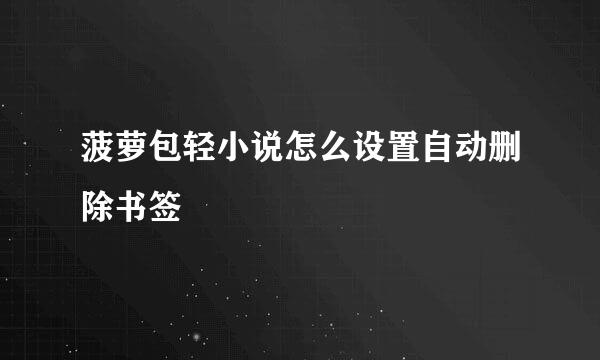 菠萝包轻小说怎么设置自动删除书签