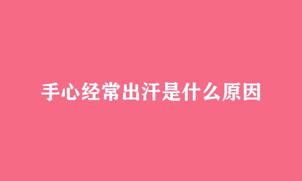 手心经常出汗是什么原因