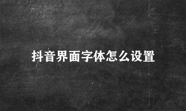 抖音界面字体怎么设置