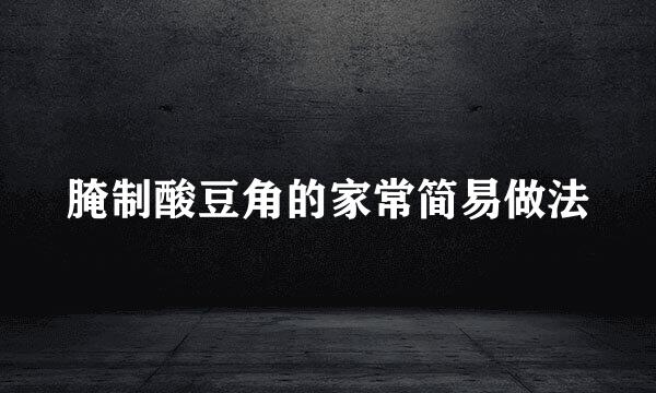 腌制酸豆角的家常简易做法