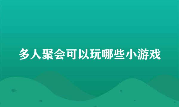 多人聚会可以玩哪些小游戏