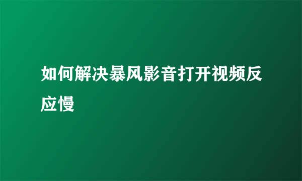 如何解决暴风影音打开视频反应慢
