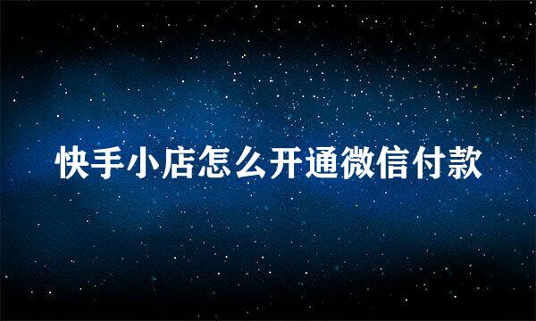 快手小店怎么开通微信付款