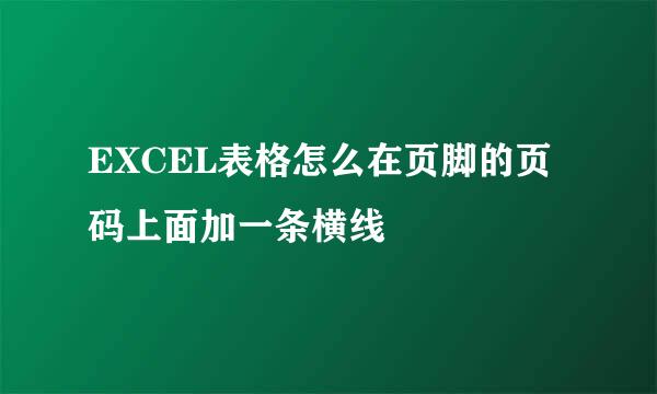 EXCEL表格怎么在页脚的页码上面加一条横线