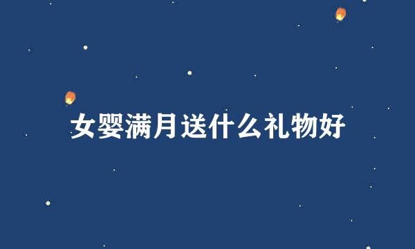 女婴满月送什么礼物好