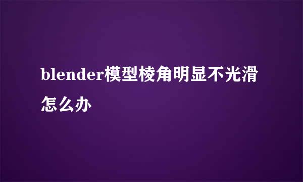 blender模型棱角明显不光滑怎么办