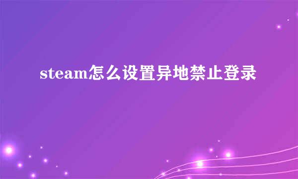 steam怎么设置异地禁止登录