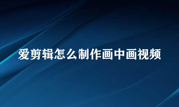 爱剪辑怎么制作画中画视频