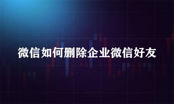微信如何删除企业微信好友