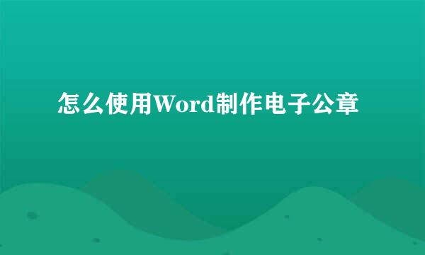 怎么使用Word制作电子公章
