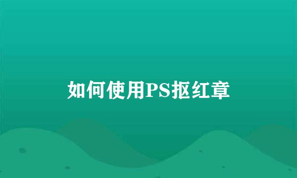 如何使用PS抠红章