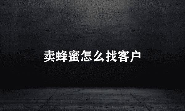 卖蜂蜜怎么找客户