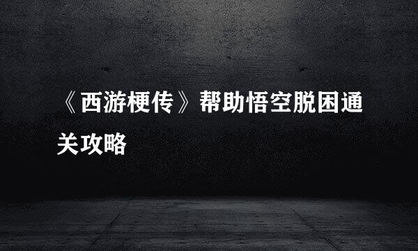 《西游梗传》帮助悟空脱困通关攻略