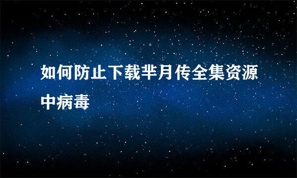 如何防止下载芈月传全集资源中病毒