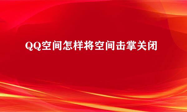 QQ空间怎样将空间击掌关闭