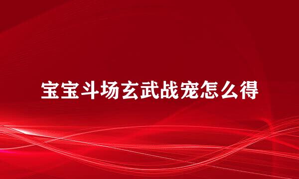 宝宝斗场玄武战宠怎么得