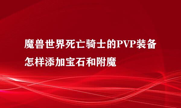 魔兽世界死亡骑士的PVP装备怎样添加宝石和附魔