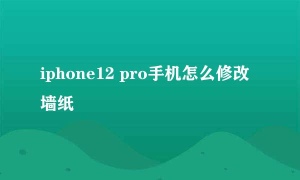 iphone12 pro手机怎么修改墙纸