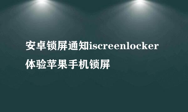安卓锁屏通知iscreenlocker 体验苹果手机锁屏