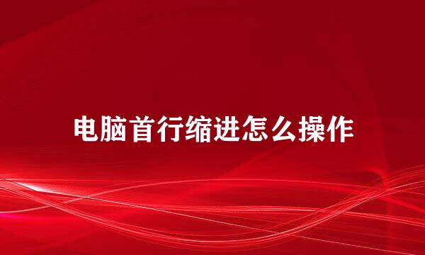 电脑首行缩进怎么操作