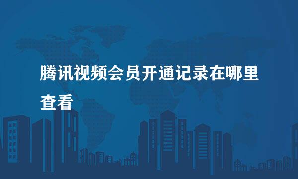 腾讯视频会员开通记录在哪里查看