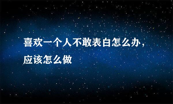 喜欢一个人不敢表白怎么办，应该怎么做