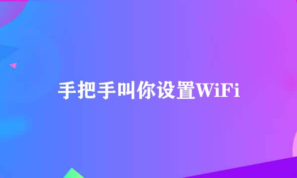 手把手叫你设置WiFi