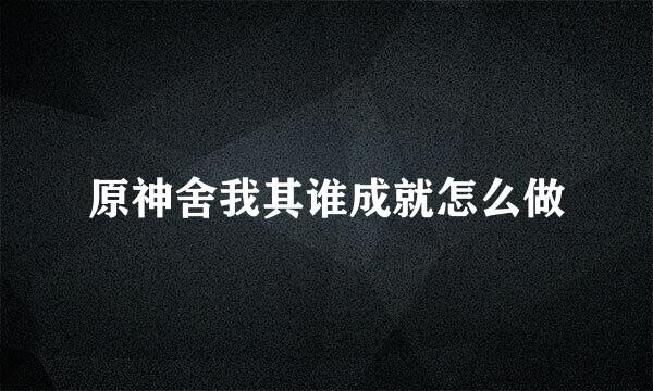 原神舍我其谁成就怎么做