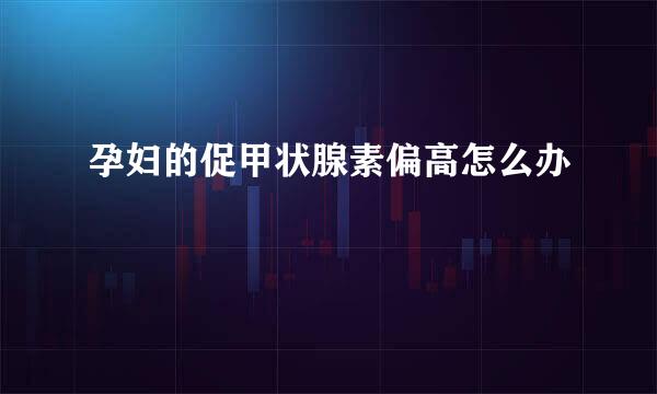 孕妇的促甲状腺素偏高怎么办