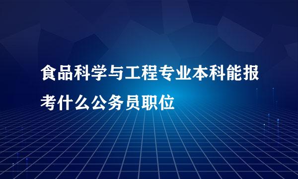 食品科学与工程专业本科能报考什么公务员职位