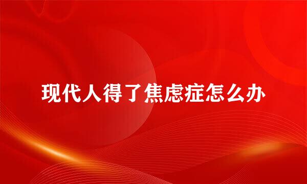 现代人得了焦虑症怎么办