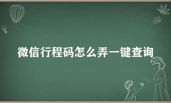 微信行程码怎么弄一键查询