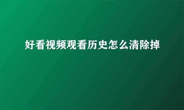 好看视频观看历史怎么清除掉