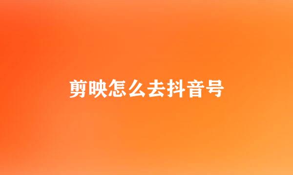 剪映怎么去抖音号