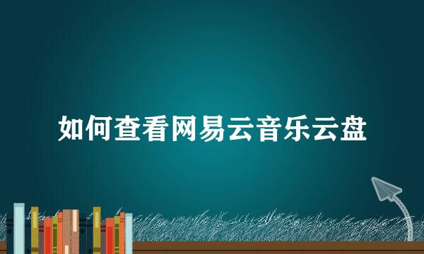 如何查看网易云音乐云盘