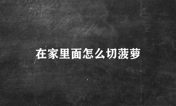 在家里面怎么切菠萝