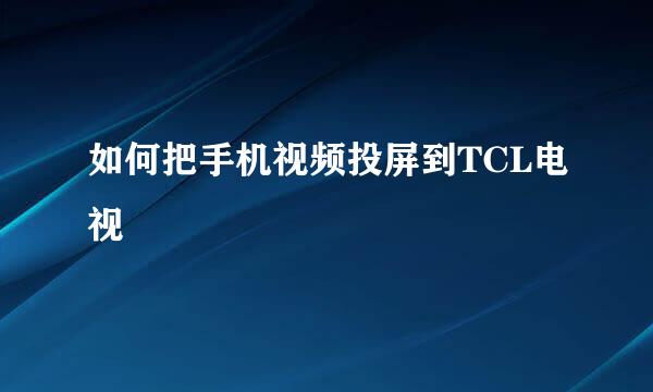 如何把手机视频投屏到TCL电视