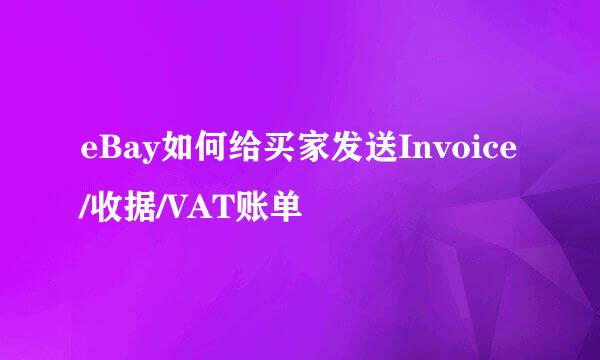 eBay如何给买家发送Invoice/收据/VAT账单