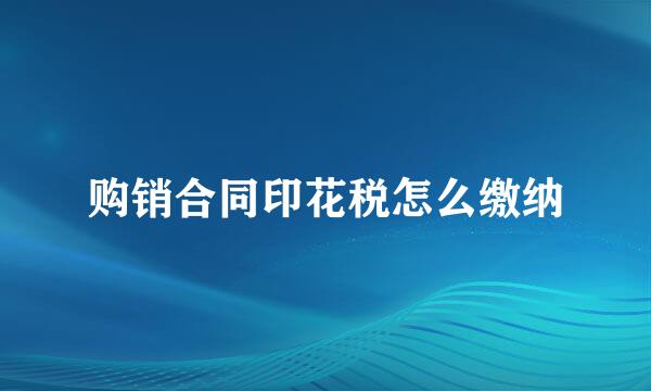 购销合同印花税怎么缴纳