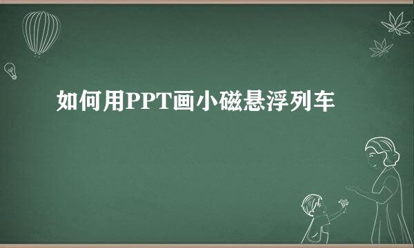 如何用PPT画小磁悬浮列车