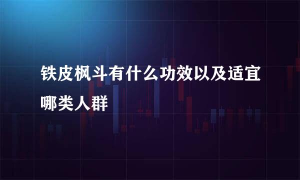 铁皮枫斗有什么功效以及适宜哪类人群