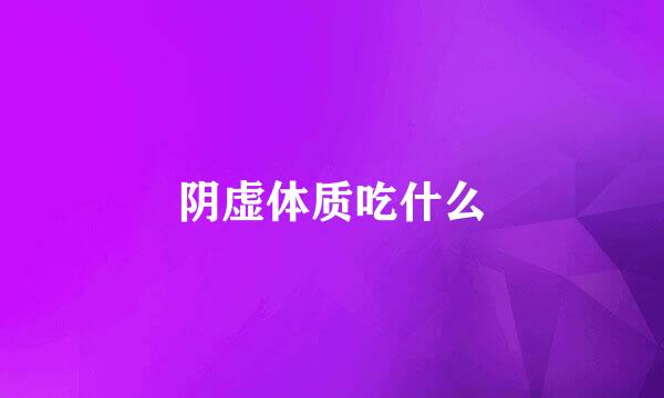 阴虚体质吃什么