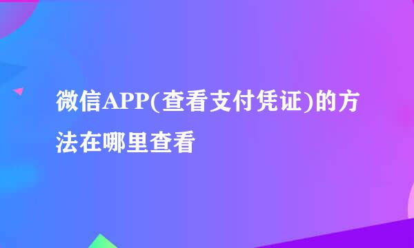 微信APP(查看支付凭证)的方法在哪里查看