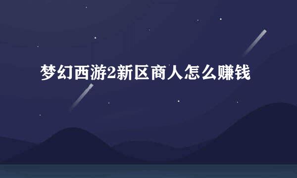 梦幻西游2新区商人怎么赚钱