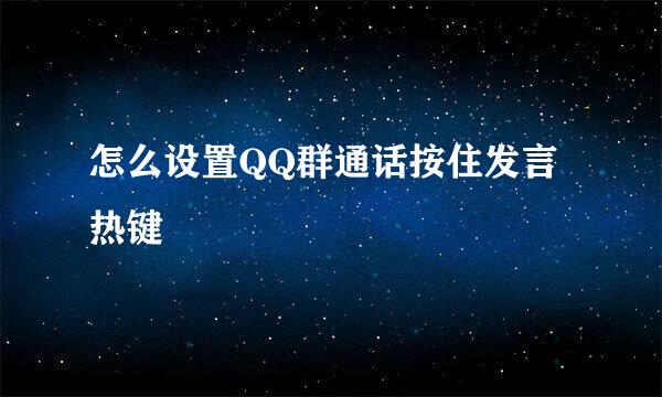 怎么设置QQ群通话按住发言热键