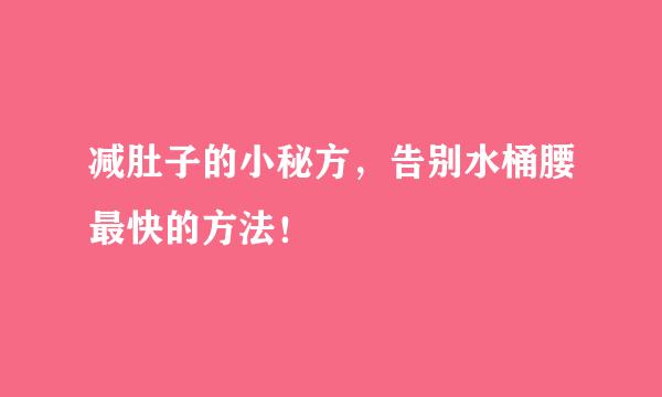 减肚子的小秘方，告别水桶腰最快的方法！