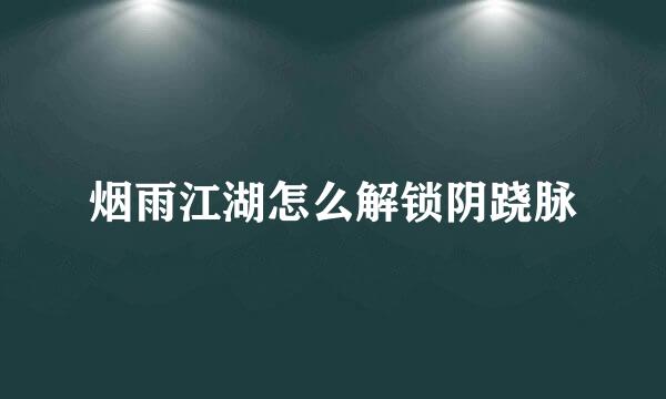 烟雨江湖怎么解锁阴跷脉