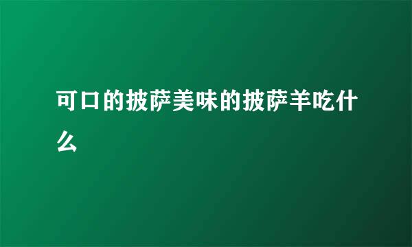 可口的披萨美味的披萨羊吃什么