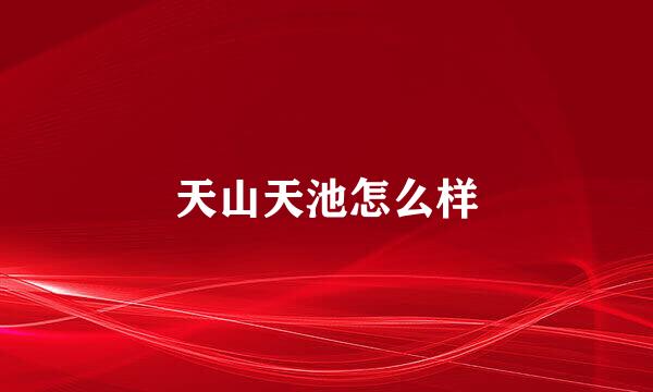 天山天池怎么样