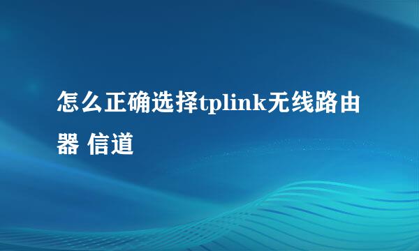 怎么正确选择tplink无线路由器 信道
